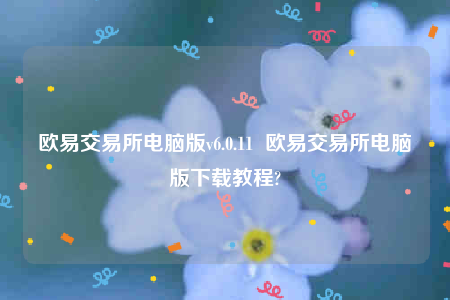 欧意官网网页版欧意交易所电脑版v6.0.11 欧意交易所电脑版下载教程