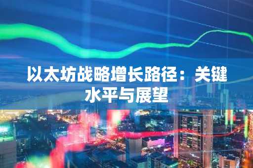 以太坊战略增长路径:关键水平与展望