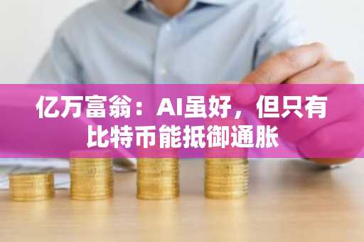 亿万富翁:AI虽好,但只有比特币能抵御通胀