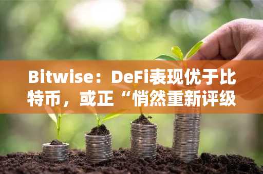 Bitwise:DeFi表现优于比特币,或正“悄然重新评级”