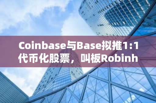 Coinbase与Base拟推1:1代币化股票,叫板Robinhood