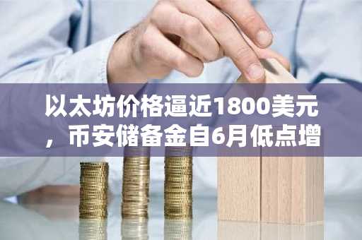 以太坊价格逼近1800美元,币安储备金自6月低点增长6%