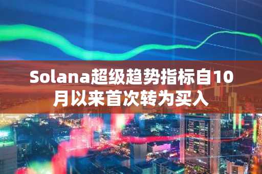 Solana超级趋势指标自10月以来首次转为买入