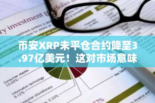 币安XRP未平仓合约降至3.97亿美元！这对市场意味着什么？