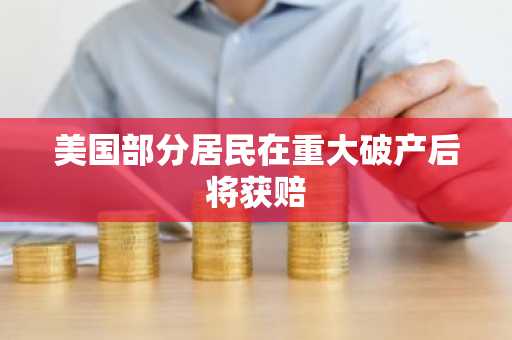 美国部分居民在重大破产后将获赔