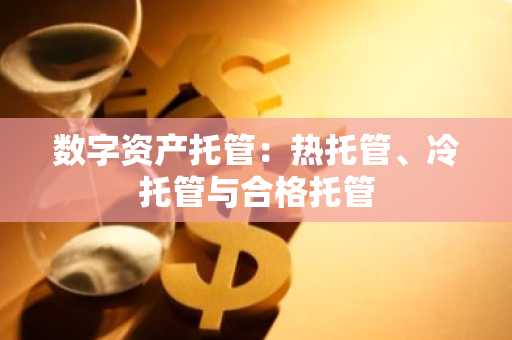 数字资产托管：热托管、冷托管与合格托管