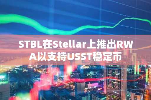 STBL在Stellar上推出RWA以支持USST稳定币
