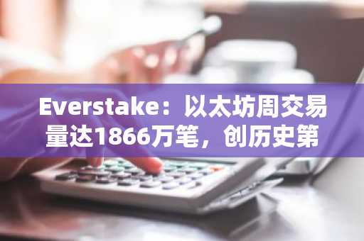 Everstake:以太坊周交易量达1866万笔,创历史第三高