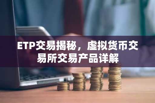 ETP交易揭秘，虚拟货币交易所交易产品详解