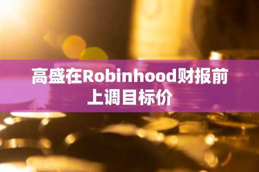 高盛在Robinhood财报前上调目标价