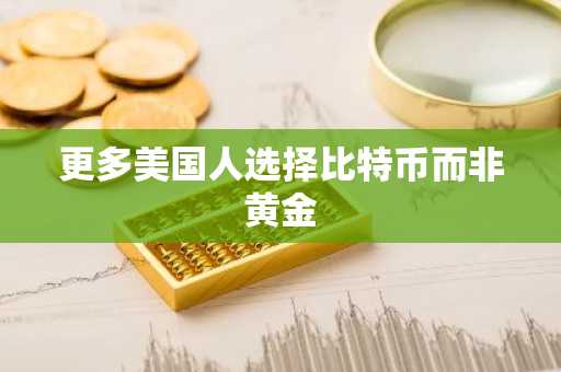 更多美国人选择比特币而非黄金