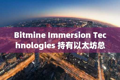 Bitmine Immersion Technologies 持有以太坊总供应量的4.8%,逼近供应集中化里程碑