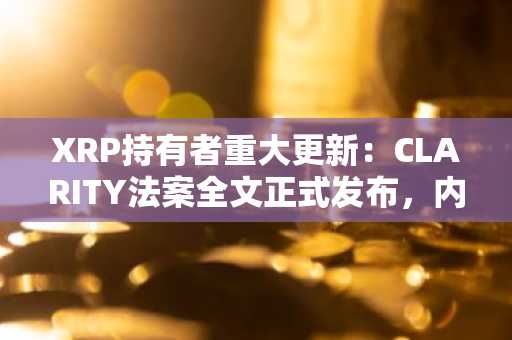 XRP持有者重大更新：CLARITY法案全文正式发布，内容解读