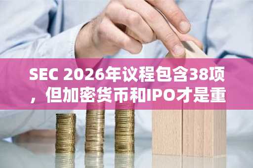 SEC 2026年议程包含38项，但加密货币和IPO才是重头戏
