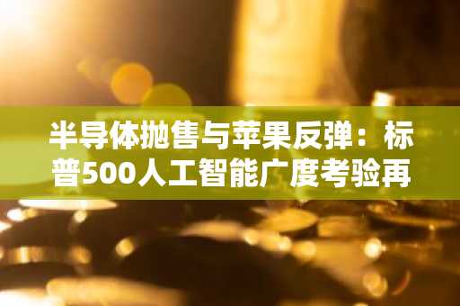 半导体抛售与苹果反弹：标普500人工智能广度考验再现