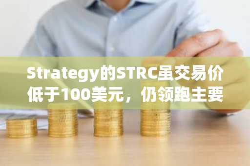 Strategy的STRC虽交易价低于100美元，仍领跑主要ETF