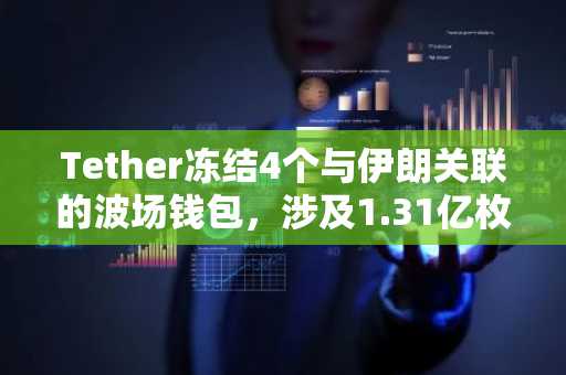Tether冻结4个与伊朗关联的波场钱包,涉及1.31亿枚USDT