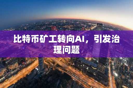 比特币矿工转向AI，引发治理问题