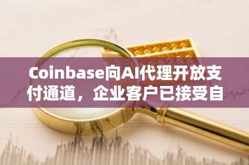Coinbase向AI代理开放支付通道，企业客户已接受自主交易
