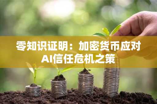 零知识证明:加密货币应对AI信任危机之策