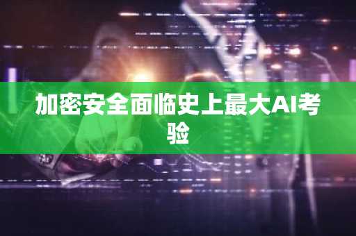 加密安全面临史上最大AI考验