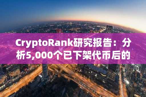CryptoRank研究报告:分析5,000个已下架代币后的发现