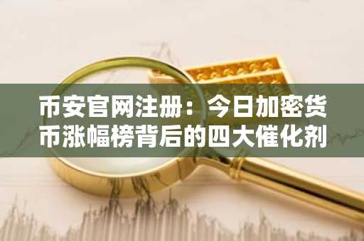 币安官网注册:今日加密货币涨幅榜背后的四大催化剂解析