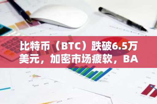 比特币(BTC)跌破6.5万美元,加密市场疲软,BANK领涨涨幅榜