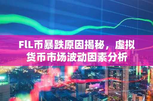 FlL币暴跌原因揭秘，虚拟货币市场波动因素分析