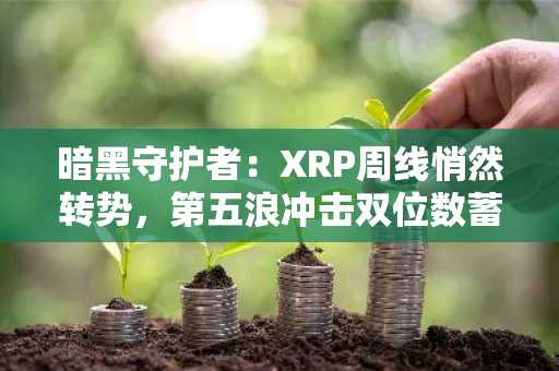 暗黑守护者:XRP周线悄然转势,第五浪冲击双位数蓄势待发