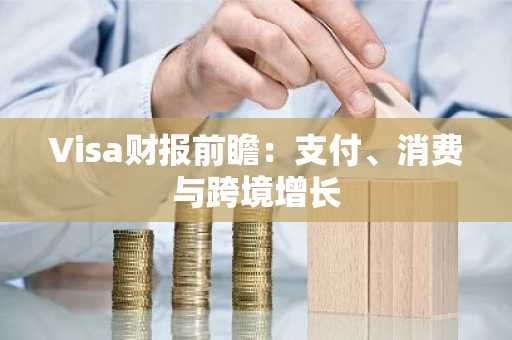 Visa财报前瞻：支付、消费与跨境增长
