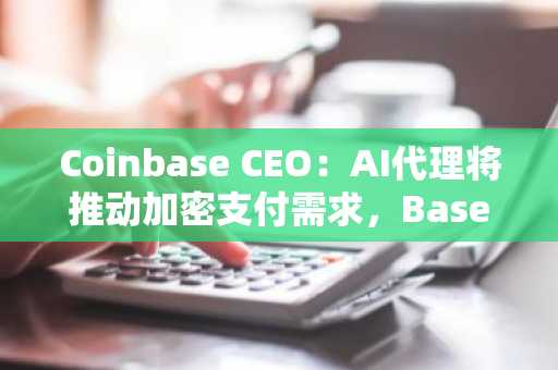 Coinbase CEO：AI代理将推动加密支付需求，Base交易量突破1亿笔