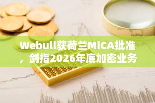 Webull获荷兰MiCA批准，剑指2026年底加密业务