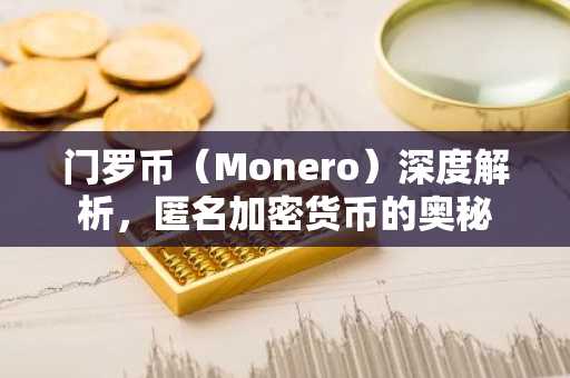 门罗币（Monero）深度解析，匿名加密货币的奥秘