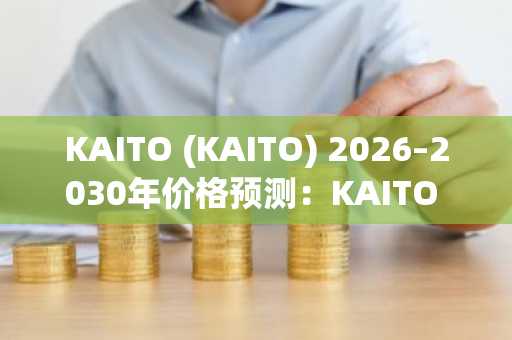 KAITO (KAITO) 2026–2030年价格预测:KAITO 能否很快突破1.50美元?