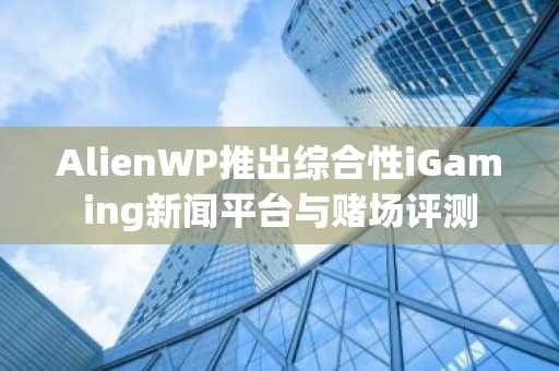 AlienWP推出综合性iGaming新闻平台与赌场评测