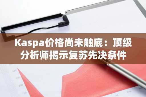Kaspa价格尚未触底：顶级分析师揭示复苏先决条件