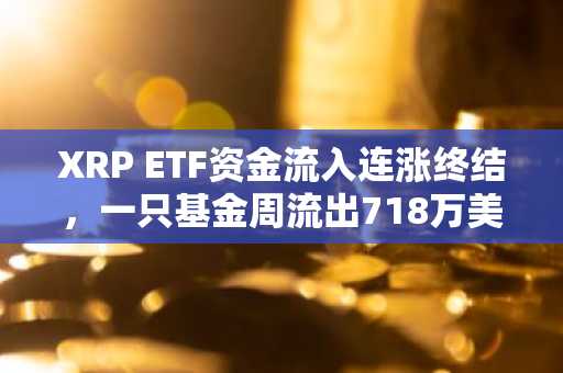 XRP ETF资金流入连涨终结，一只基金周流出718万美元