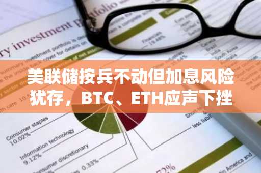 美联储按兵不动但加息风险犹存,BTC、ETH应声下挫