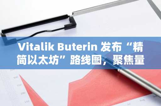 Vitalik Buterin 发布“精简以太坊”路线图，聚焦量子安全与可扩展性