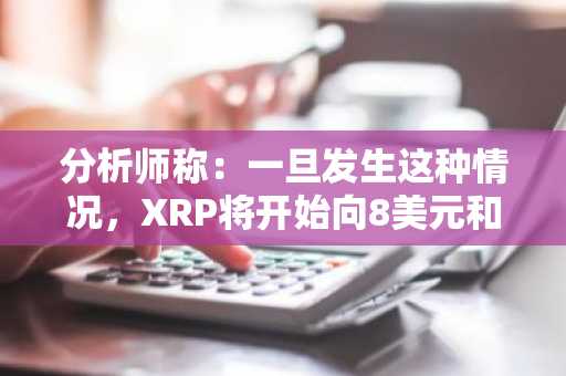 分析师称：一旦发生这种情况，XRP将开始向8美元和27美元攀升。