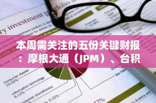 本周需关注的五份关键财报:摩根大通(JPM)、台积电、奈飞(NFLX)等