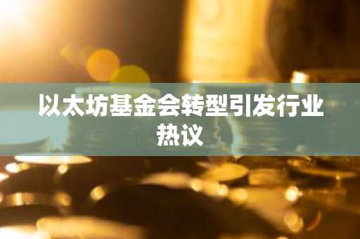以太坊基金会转型引发行业热议